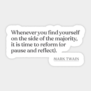 Mark Twain - Whenever you find yourself on the side of the majority, it is time to reform (or pause and reflect). Sticker